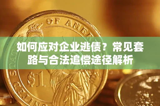 武汉如何应对企业逃债？常见套路与合法追偿途径解析