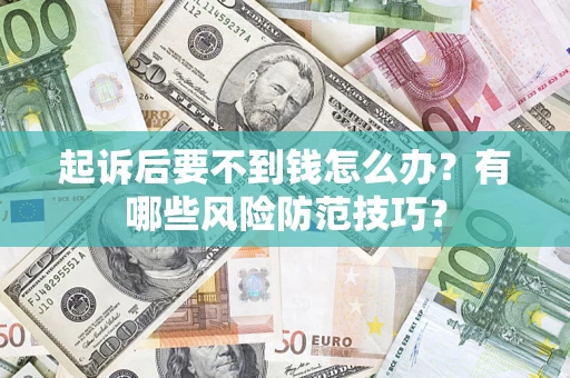 武汉起诉后要不到钱怎么办?有哪些风险防范技巧? 武汉起诉后要不到钱怎么办?有哪些风险防范技巧?