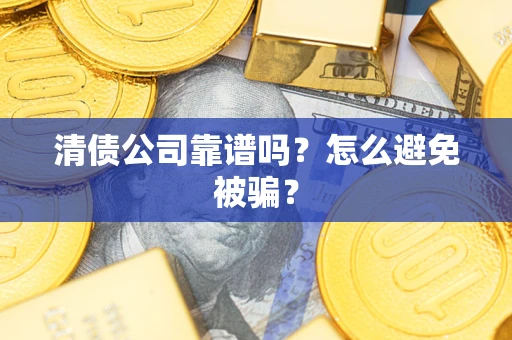 武汉清债公司靠谱吗？怎么避免被骗？