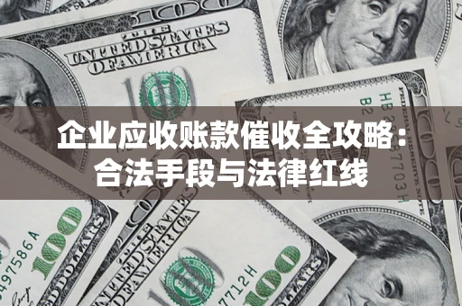 武汉企业应收账款催收全攻略：合法手段与法律红线