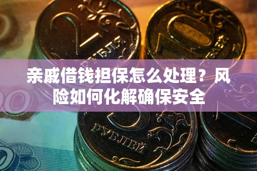 武汉亲戚借钱担保怎么处理？风险如何化解确保安全