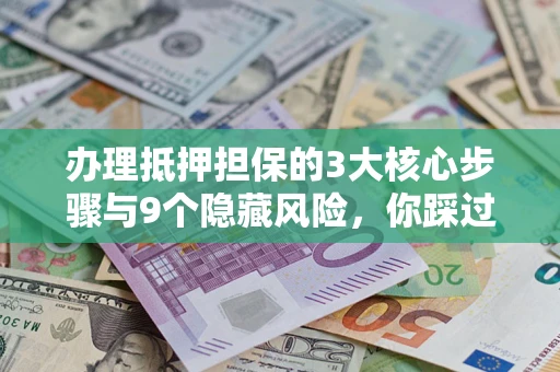 武汉办理抵押担保的3大核心步骤与9个隐藏风险，你踩过哪个坑？
