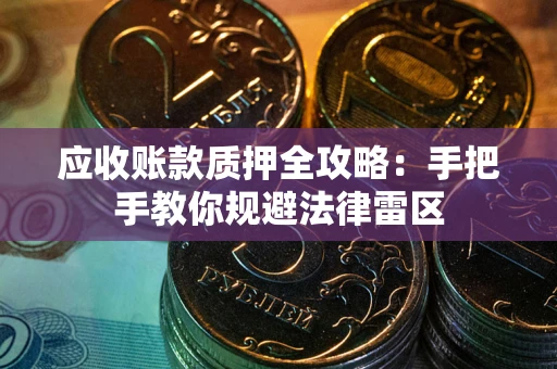 武汉应收账款质押全攻略：手把手教你规避法律雷区