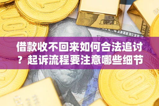 武汉借款收不回来如何合法追讨？起诉流程要注意哪些细节？