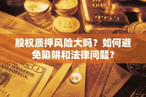 武汉股权质押风险大吗？如何避免陷阱和法律问题？