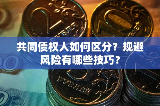 武汉共同债权人如何区分？规避风险有哪些技巧？