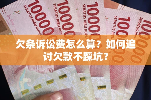 武汉欠条诉讼费怎么算？如何追讨欠款不踩坑？