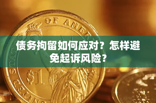 武汉债务拘留如何应对？怎样避免起诉风险？