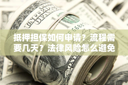 武汉抵押担保如何申请？流程需要几天？法律风险怎么避免？避坑指南