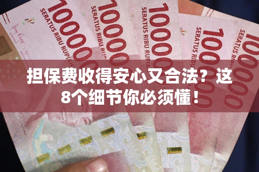 武汉担保费收得安心又合法？这8个细节你必须懂！