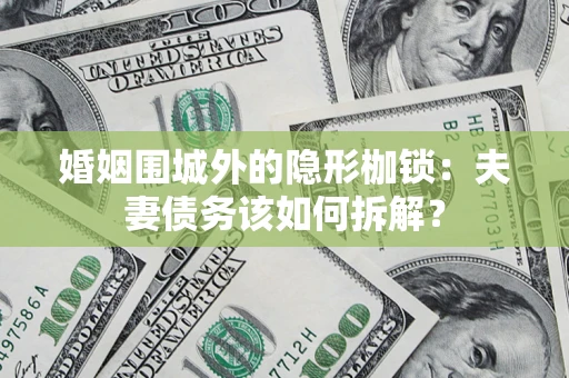 武汉婚姻围城外的隐形枷锁：夫妻债务该如何拆解？