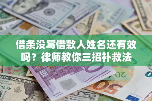 武汉借条没写借款人姓名还有效吗？律师教你三招补救法