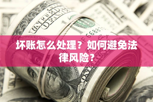 武汉坏账怎么处理？如何避免法律风险？