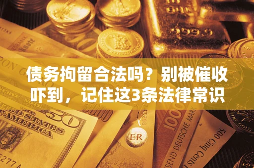 武汉债务拘留合法吗?别被催收吓到,记住这3条法律常识 武汉债务拘留合法吗?别被催收吓到,记住这3条法律常识