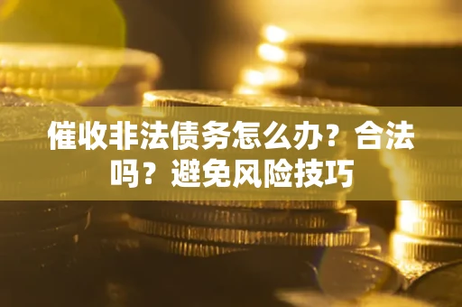武汉催收非法债务怎么办？合法吗？避免风险技巧
