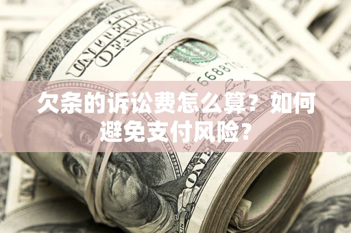 武汉欠条的诉讼费怎么算？如何避免支付风险？