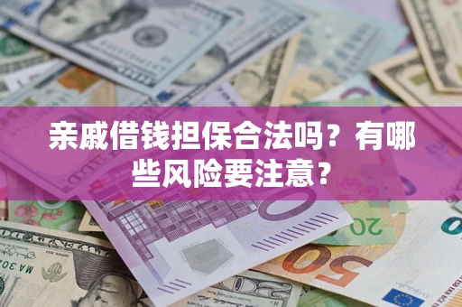 武汉亲戚借钱担保合法吗？有哪些风险要注意？