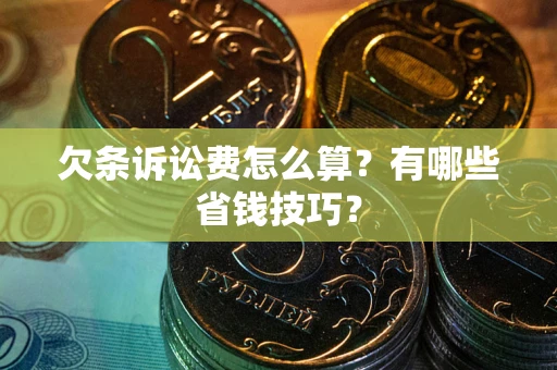 武汉欠条诉讼费怎么算？有哪些省钱技巧？