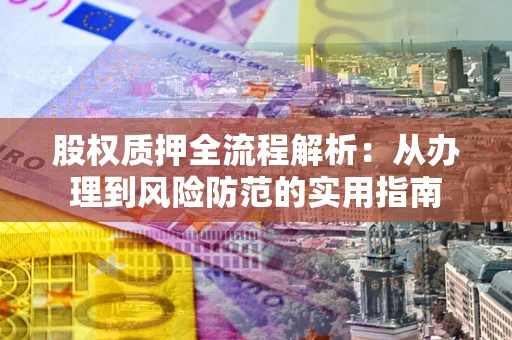 武汉股权质押全流程解析：从办理到风险防范的实用指南