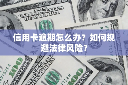 武汉信用卡逾期怎么办？如何规避法律风险？