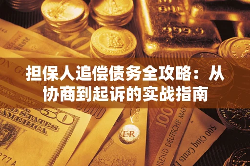 武汉担保人追偿债务全攻略:从协商到起诉的实战指南 武汉担保人追偿债务全攻略:从协商到起诉的实战指南