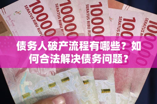武汉债务人破产流程有哪些？如何合法解决债务问题？