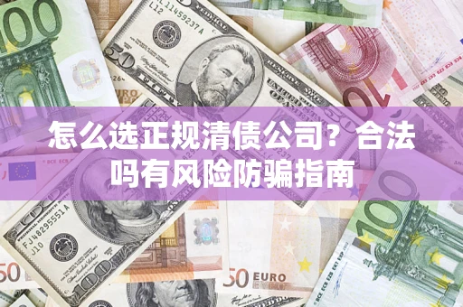 武汉怎么选正规清债公司？合法吗有风险防骗指南