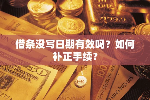 武汉借条没写日期有效吗？如何补正手续？