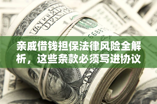 武汉亲戚借钱担保法律风险全解析，这些条款必须写进协议