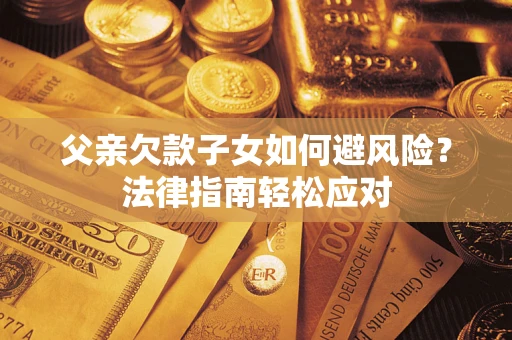 武汉父亲欠款子女如何避风险？法律指南轻松应对