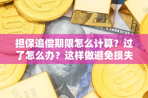 武汉担保追偿期限怎么计算？过了怎么办？这样做避免损失！