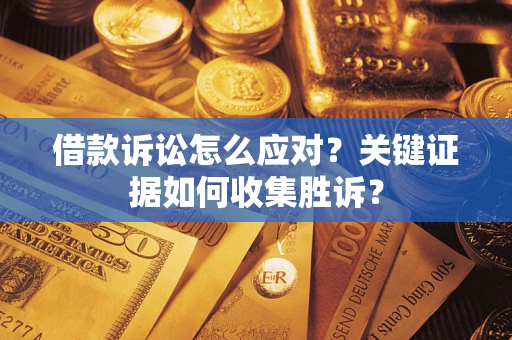 武汉借款诉讼怎么应对？关键证据如何收集胜诉？