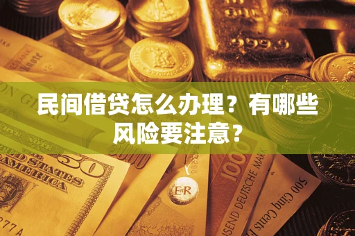 武汉民间借贷怎么办理？有哪些风险要注意？