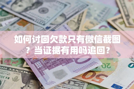 武汉如何讨回欠款只有微信截图？当证据有用吗追回？