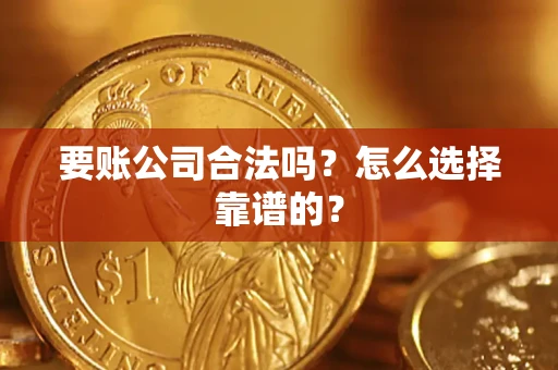 武汉要账公司合法吗？怎么选择靠谱的？