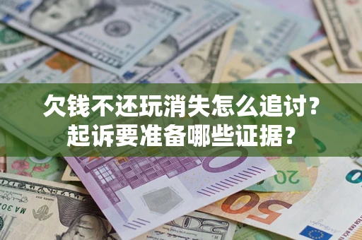 武汉欠钱不还玩消失怎么追讨？起诉要准备哪些证据？