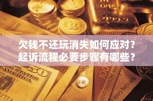武汉欠钱不还玩消失如何应对？起诉流程必要步骤有哪些？