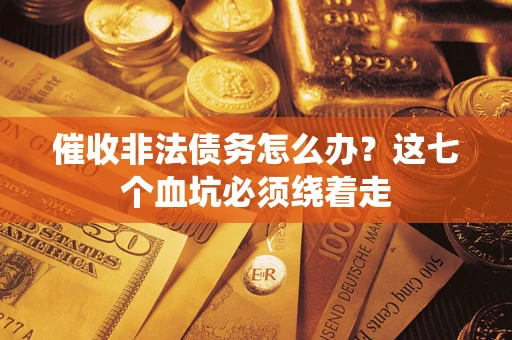 武汉催收非法债务怎么办？这七个血坑必须绕着走