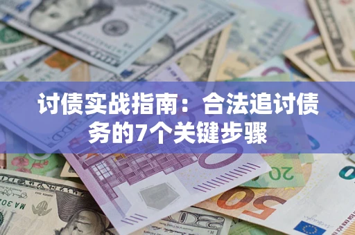 武汉讨债实战指南：合法追讨债务的7个关键步骤