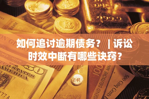 武汉如何追讨逾期债务？ | 诉讼时效中断有哪些诀窍？