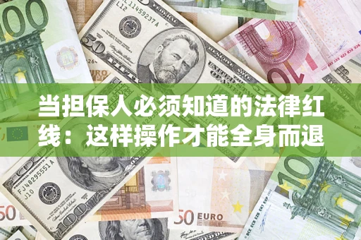 武汉当担保人必须知道的法律红线：这样操作才能全身而退