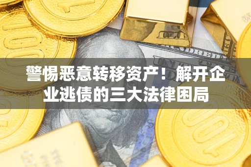 武汉警惕恶意转移资产！解开企业逃债的三大法律困局