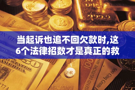 武汉当起诉也追不回欠款时,这6个法律招数才是真正的救命稻草