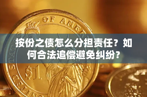 武汉按份之债怎么分担责任？如何合法追偿避免纠纷？
