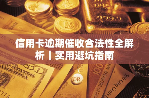 武汉信用卡逾期催收合法性全解析｜实用避坑指南