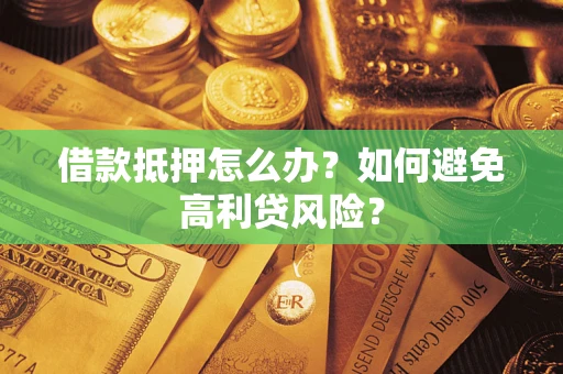 武汉借款抵押怎么办？如何避免高利贷风险？
