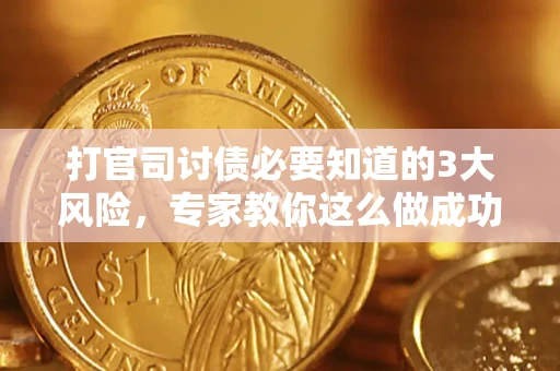 武汉打官司讨债必要知道的3大风险，专家教你这么做成功率飙升