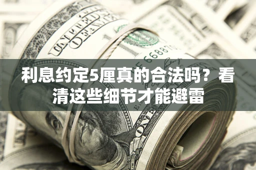 武汉利息约定5厘真的合法吗？看清这些细节才能避雷