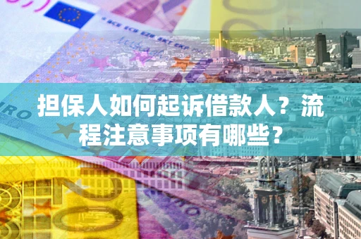 武汉担保人如何起诉借款人？流程注意事项有哪些？