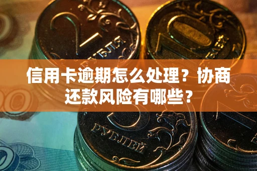 武汉信用卡逾期怎么处理？协商还款风险有哪些？